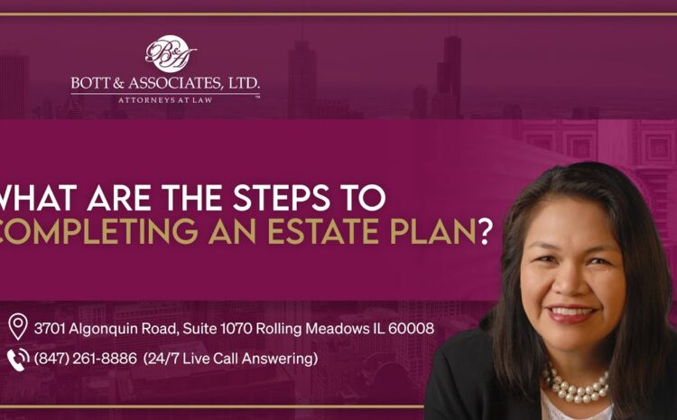 What are the steps to completing an Estate Plan? – Bott & Associates, Ltd.